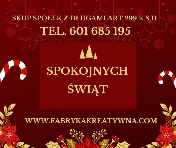 Skup i sprzedaż Spółek oraz Jednoosobowych Działalności Gospodarczych. Optymalizacja Spółek/JDG w kontekście antywindykacji/obrony przed art. 233/299/586 K.s.h.Blokowanie powództwa o zapłatę wytoczonego Spółce przez wierzycieli, celem ochrony Zarządu przed skutkami art. 299 K.s.h.Chcesz sprzedać Spółkę lub JDG?Może interesuje Cię zakup gotowej Spółki lub proces rejestracji?Doradztwo Kryzysowe i Restrukturyzacyjne w Zakresie Ochrony Członków Zarządu.Ochrona majątku poprzez optymalizację procesu rejestracji Spółki.Ograniczenie ryzyka skutków działań przed i pokontrolnych.Odtwarzanie dokumentacji Spółek/JDG przez nowo powołany Zarząd zgodnie z Ustawą o Rachunkowości.Doradztwo w zakresie art. 233/299/586 Kodeksu Spółek Handlowych www.fabrykakreatywna.com biuro@fabrykakreatywna.com mobile: 601-685-195